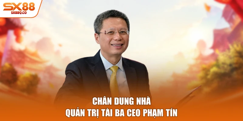 Chân dung nhà quản trị tài ba CEO Phạm Tín